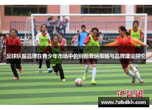 足球队服品牌在青少年市场中的创新营销策略与品牌建设探索