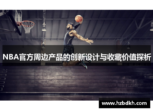NBA官方周边产品的创新设计与收藏价值探析