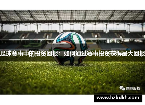 足球赛事中的投资回报：如何通过赛事投资获得最大回报